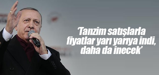 Cumhurbaşkanı Erdoğan: Tanzim satışlarla fiyatlar yarı yarıya indi, daha da inecek