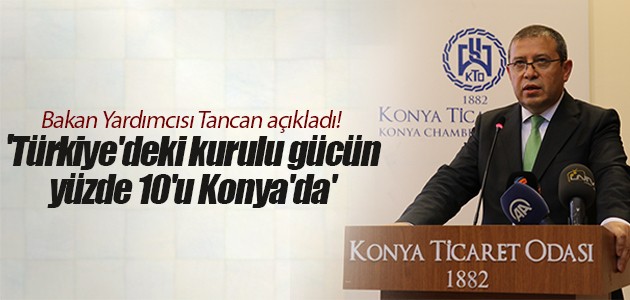 Bakan Yardımcısı Tancan açıkladı! ’Türkiye’deki kurulu gücün yüzde 10’u Konya’da’