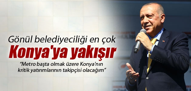 Cumhurbaşkanı Erdoğan: Gönül belediyeciliği en çok Konya’ya yakışır