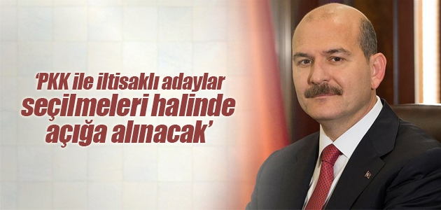 İçişleri Bakanı Soylu: PKK ile iltisaklı adaylar seçilmeleri halinde açığa alınacak