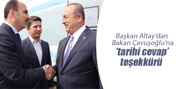 Başkan Altay’dan Bakan Çavuşoğlu’na ‘tarihi cevap’ teşekkürü