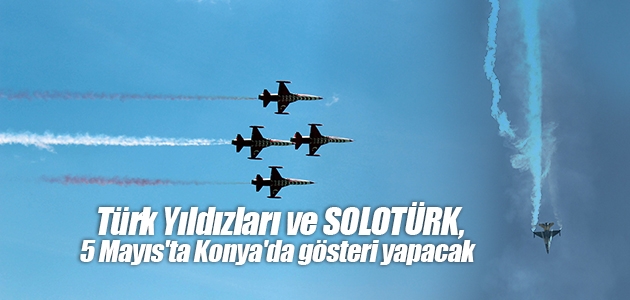 Türk Yıldızları ve SOLOTÜRK, 5 Mayıs’ta Konya’da gösteri yapacak