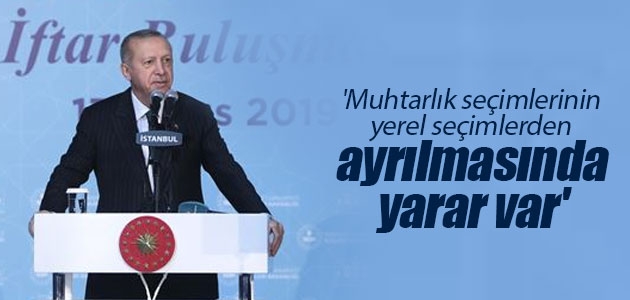 Cumhurbaşkanı Erdoğan: Muhtarlık seçimlerinin yerel seçimlerden ayrılmasında yarar var