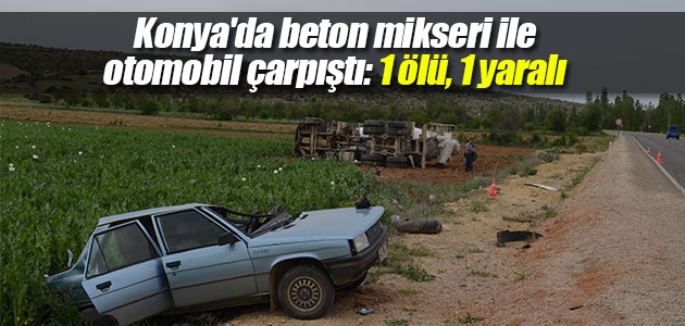Konya’da beton mikseri ile otomobil çarpıştı: 1 ölü, 1 yaralı