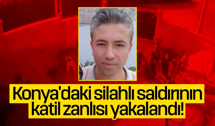 Konya’daki silahlı saldırının katil zanlısı yakalandı!