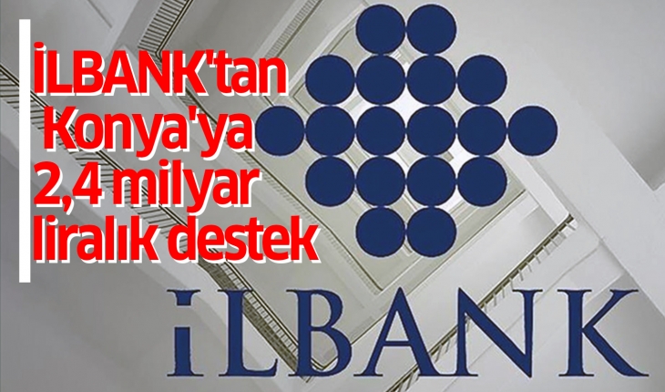 İLBANK’tan Konya’ya 2,4 milyar liralık destek