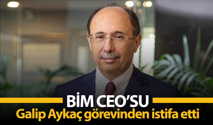 BİM CEO’su Galip Aykaç görevinden istifa etti
