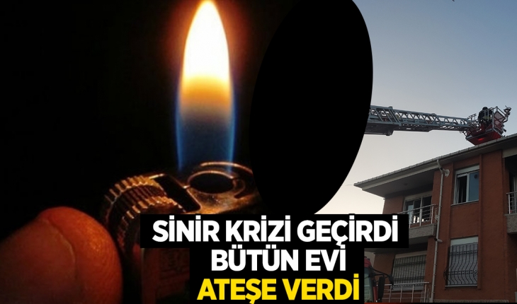Konya'da sinir krizi geçirdi evi ateşe verdi