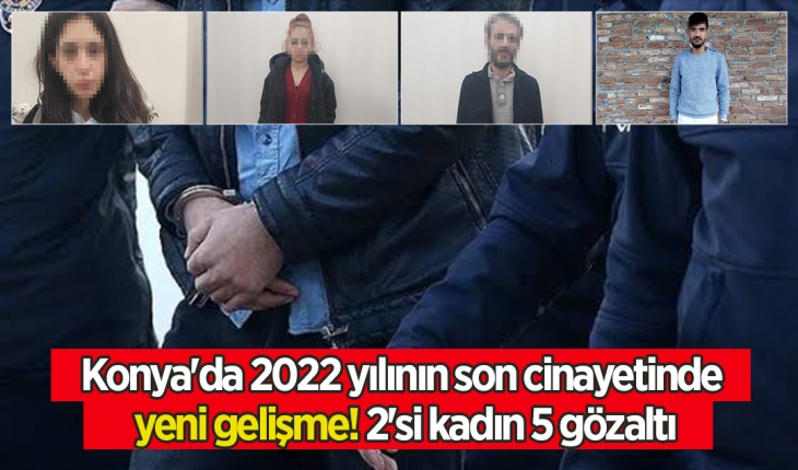 Konya’da 2022 yılının son cinayetinde yeni gelişme! 2’si kadın 5 gözaltı