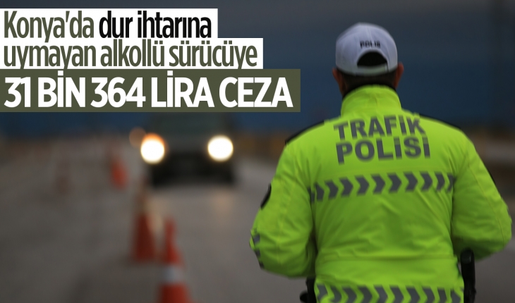 Konya’da “dur“ ihtarına uymayan alkollü sürücüye 31 bin 364 lira ceza