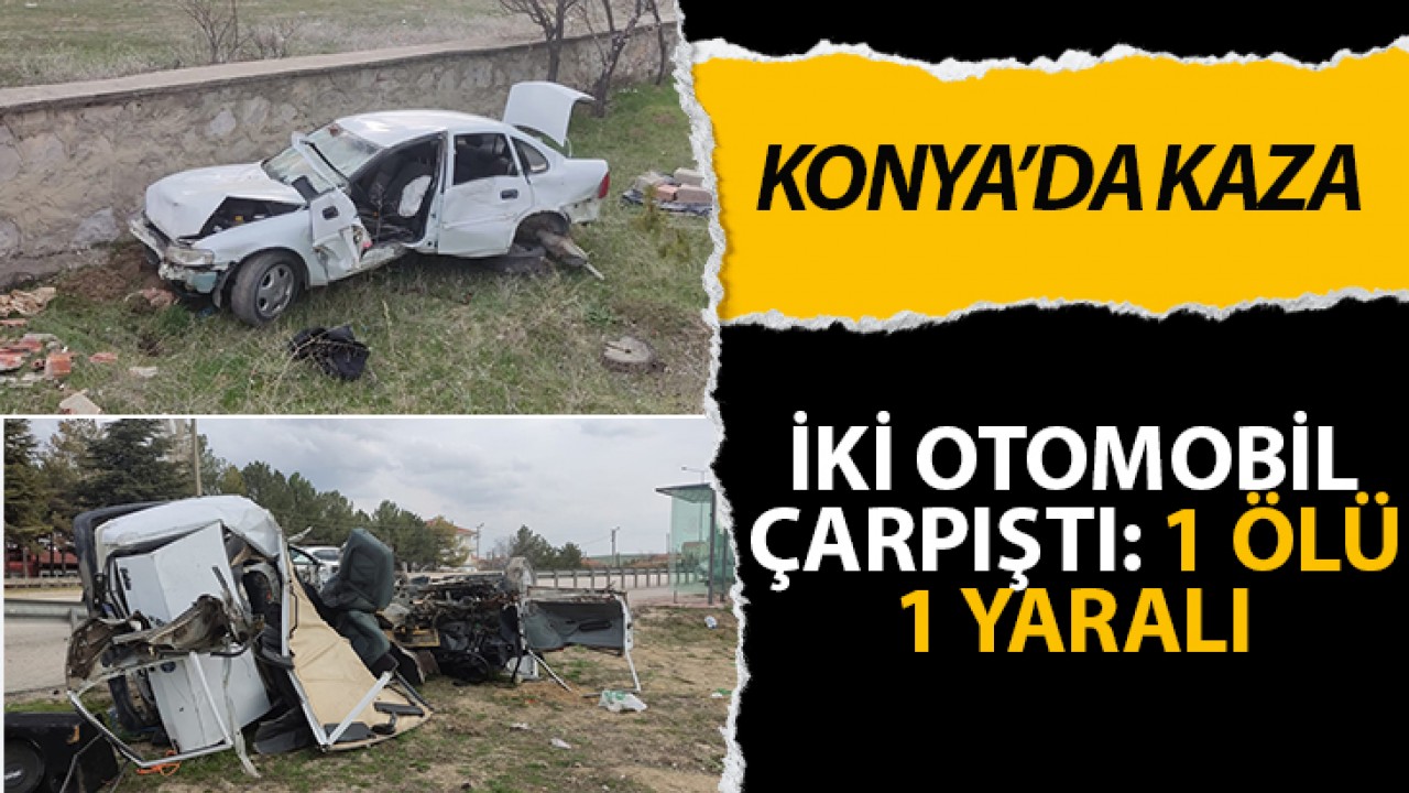 Konya'da iki otomobil çarpıştı: 1 ölü 1 yaralı
