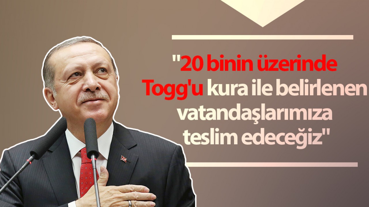 Cumhurbaşkanı Erdoğan: 20 binin üzerinde Togg’u kura ile belirlenen vatandaşlarımıza teslim edeceğiz