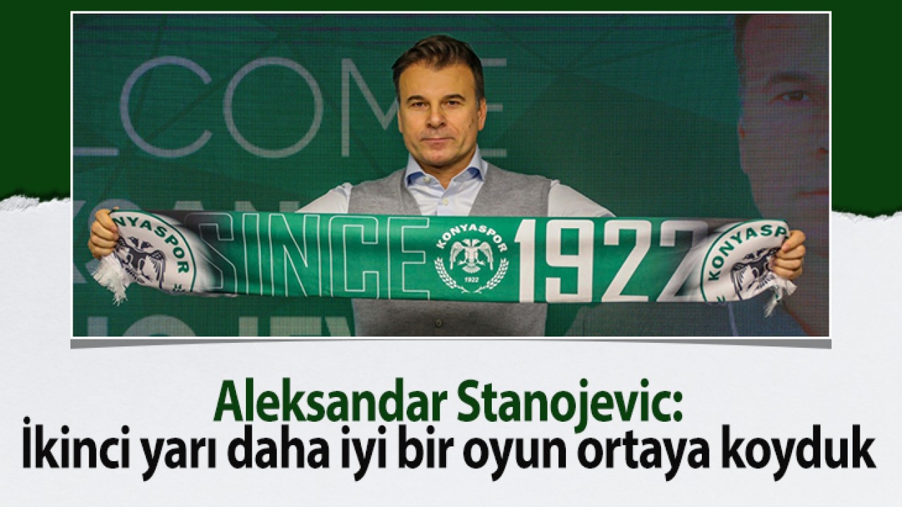 Aleksandar Stanojevic: İkinci yarı daha iyi bir oyun ortaya koyduk