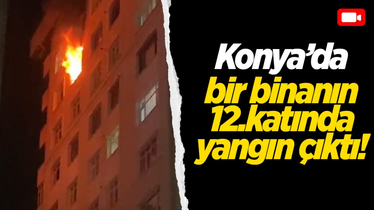 Konya'da bir binanın 12.katında yangın çıktı!