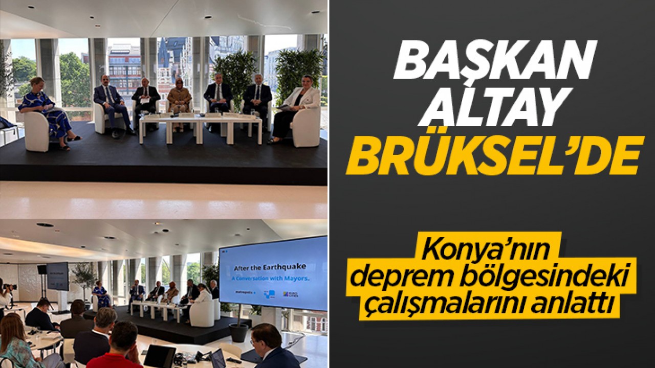 Başkan Altay Brüksel’de Konya’nın deprem bölgesindeki çalışmalarını anlattı