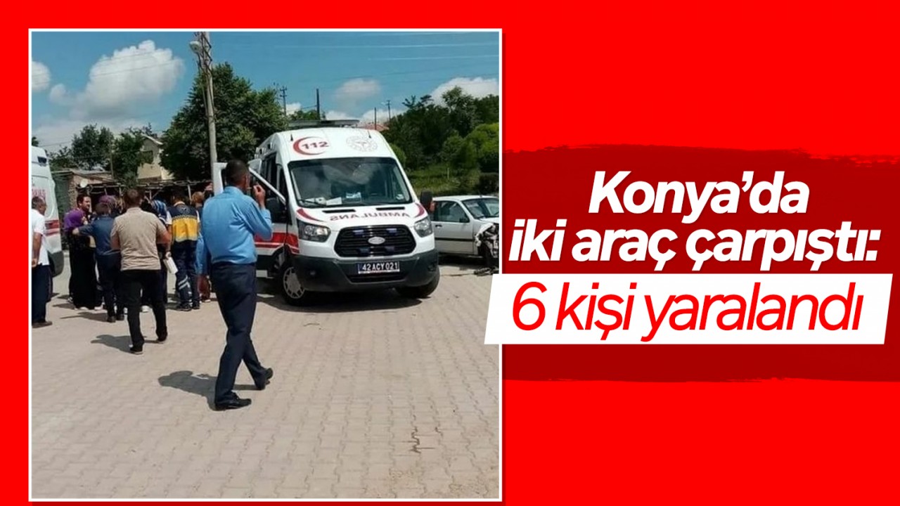 Konya'da iki araç çarpıştı: 6 yaralı