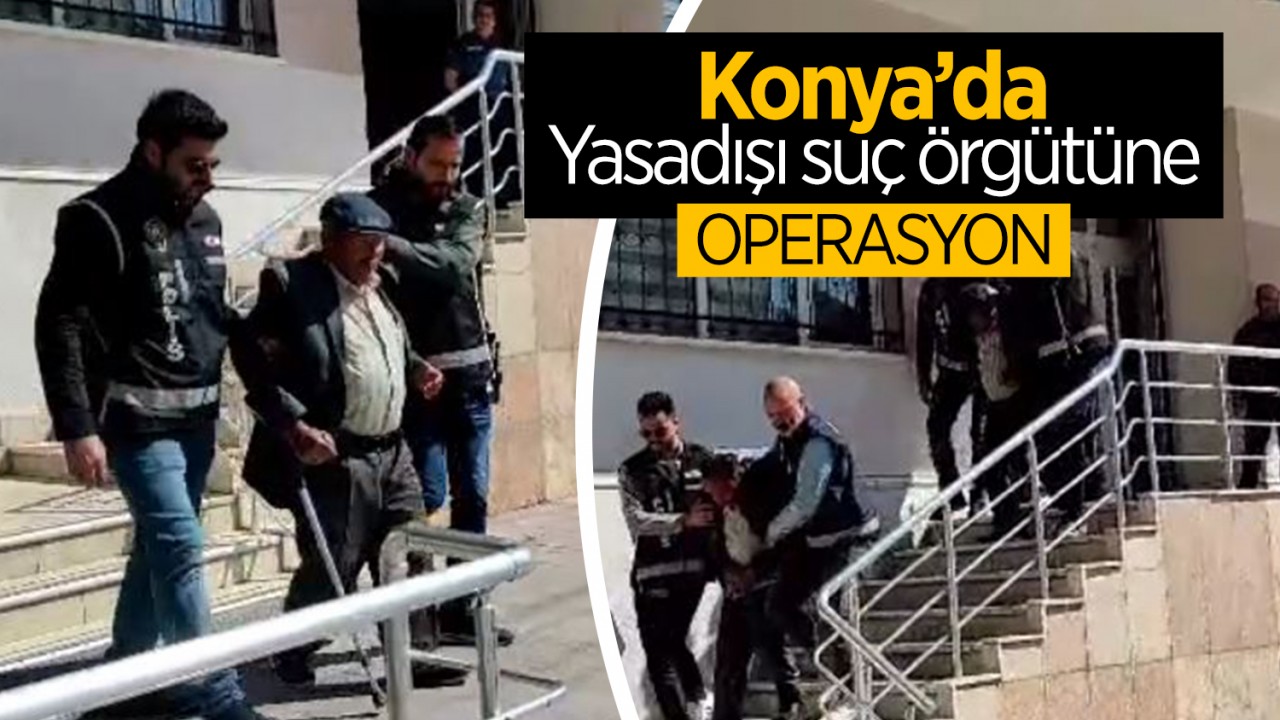 Konya'da yasadışı suç örgütüne operasyon