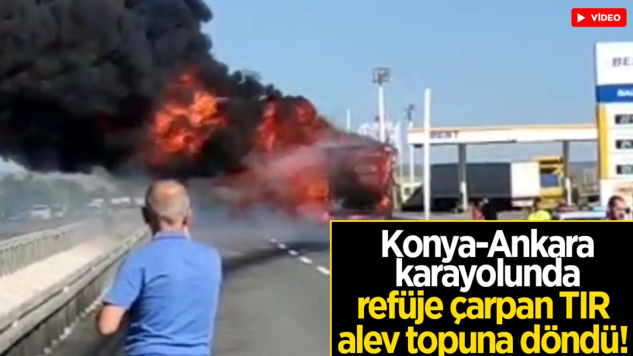 Konya-Ankara karayolunda refüje çarpan tır alev topuna döndü!