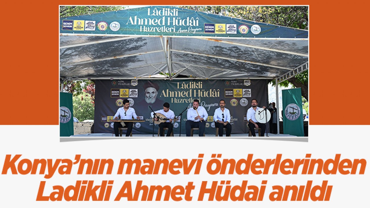 Konya’nın manevi önderlerinden Ladikli Ahmet Hüdai anıldı