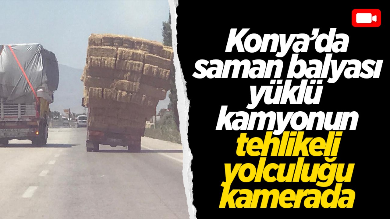 Konya'da saman balyası yüklü kamyonun tehlikeli yolculuğu kamerada
