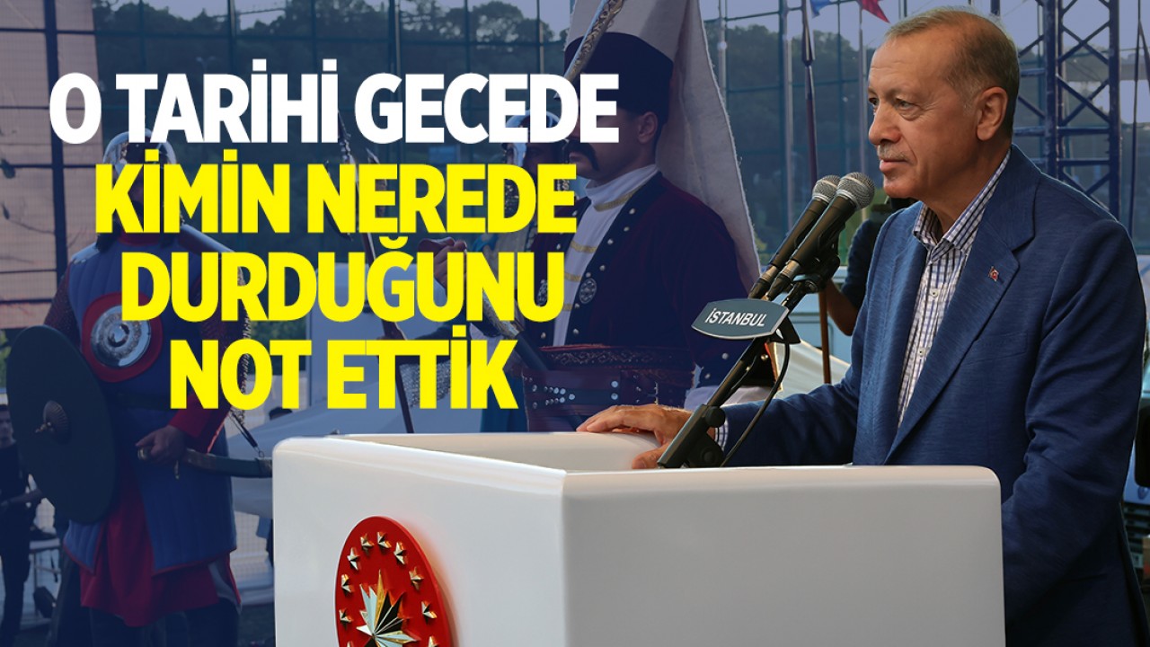 Cumhurbaşkanı Erdoğan: O tarihi gecede kimin nerede durduğunu not ettik