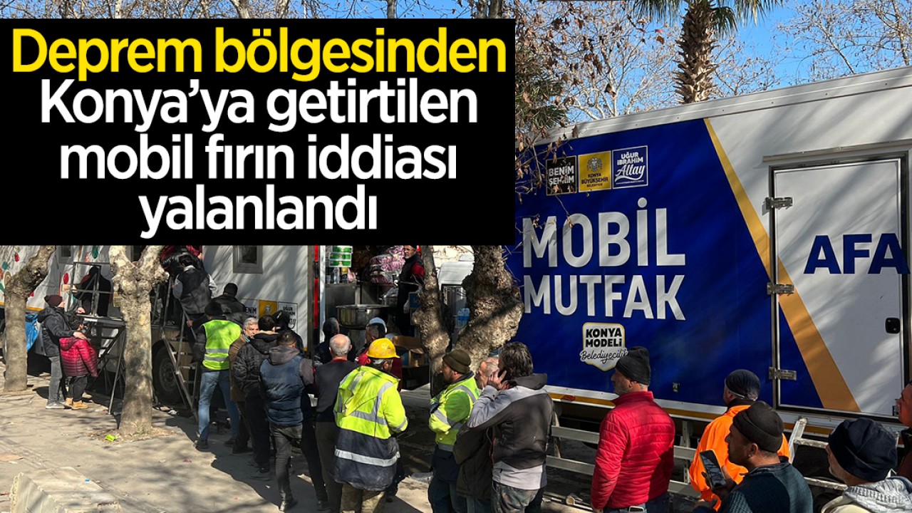 Deprem bölgesinden Konya’ya getirtilen mobil fırın iddiası yalanlandı