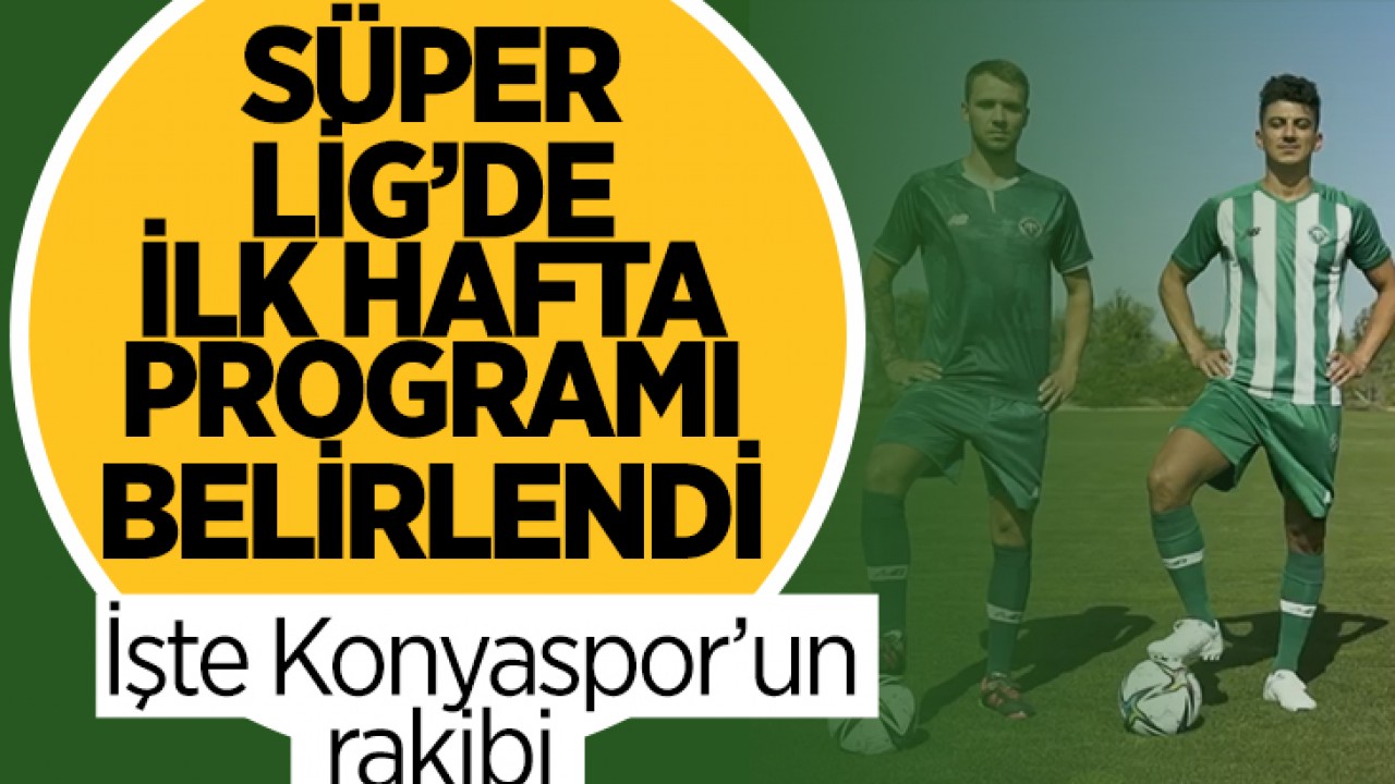 Süper Lig'de ilk hafta programı belli oldu: İşte Konyaspor'un rakibi