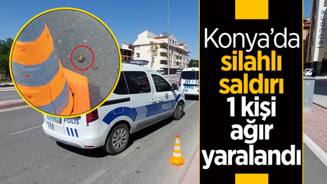 Konya’da silahlı saldırı: 1 kişi ağır yaralandı