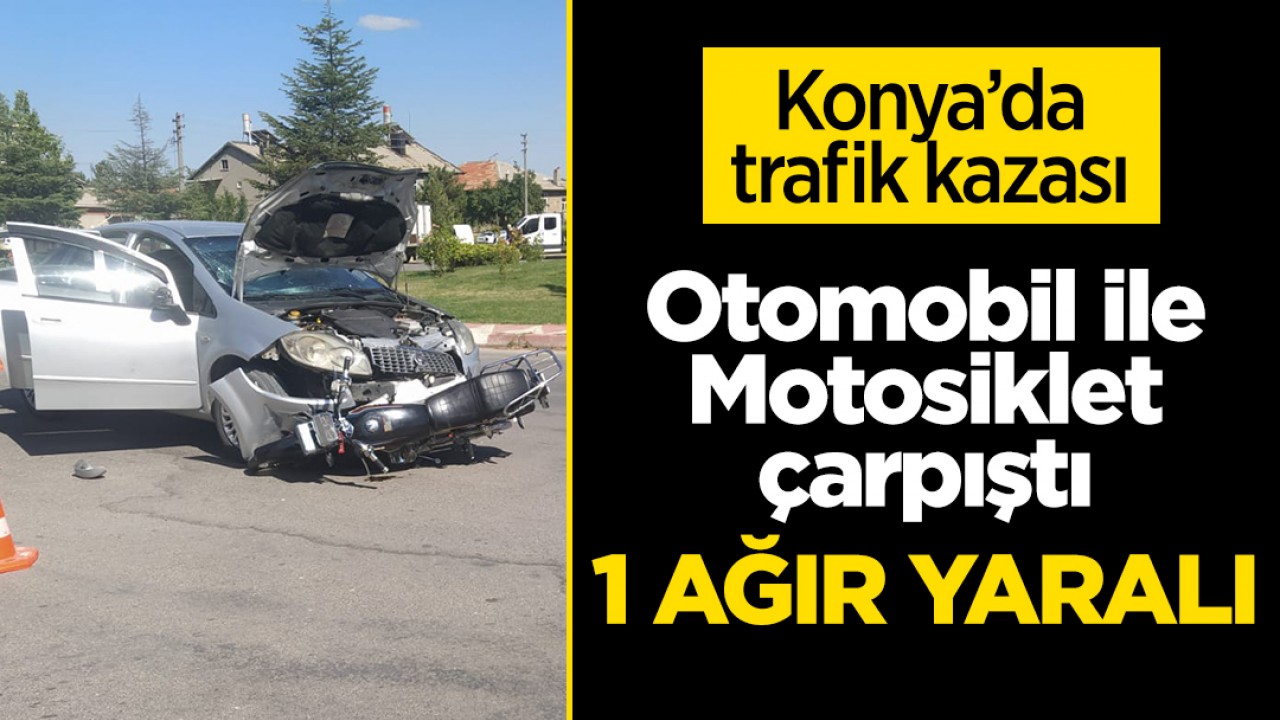 Konya’da otomobil motosikletle çarpıştı:1 ağır yaralı