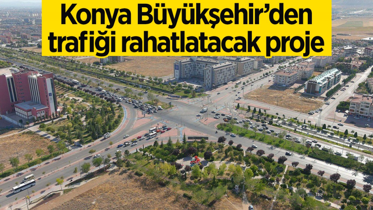 Konya Büyükşehir’den trafiği rahatlatacak proje