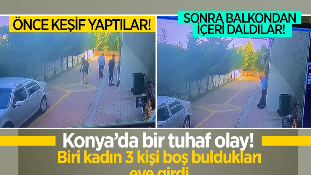 Konya'da bir tuhaf olay: 1'i kadın 3 kişi boş buldukları eve balkondan girdi!