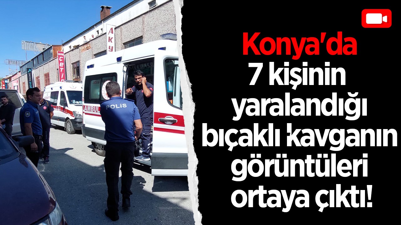 Konya'da 7 kişinin yaralandığı bıçaklı kavganın görüntüleri ortaya çıktı!