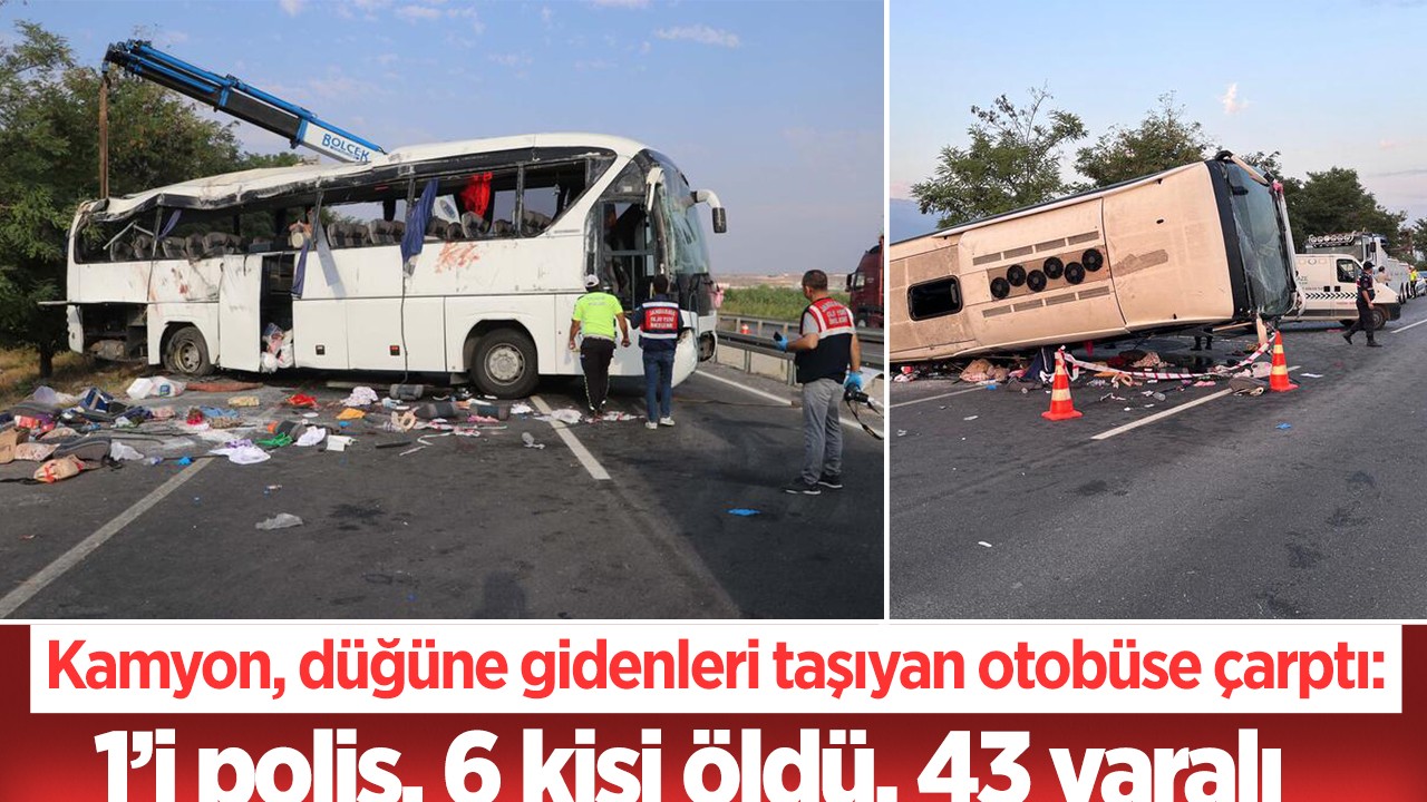 Kamyon, düğüne gidenleri taşıyan otobüse çarptı: 1’i polis, 6 kişi öldü, 43 yaralı