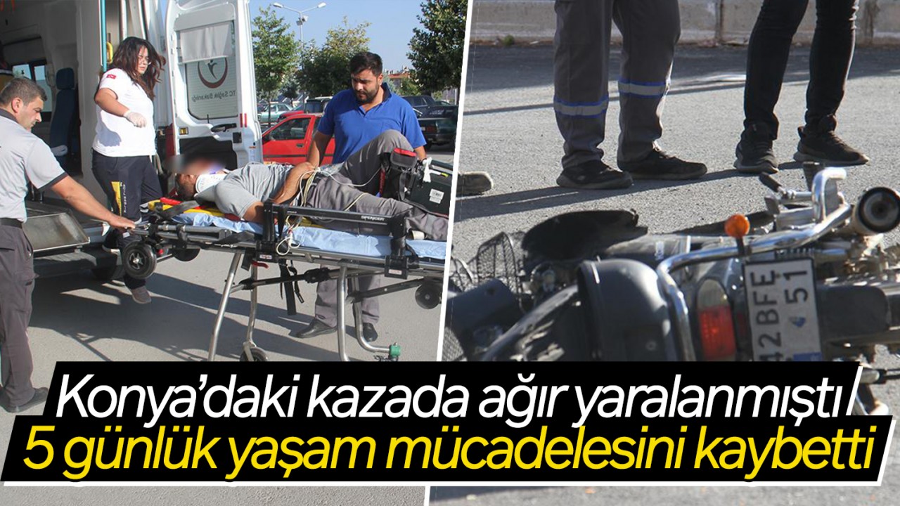 Konya'daki kazada ağır yaralanmıştı: 5 günlük hayat mücadelesini kaybetti