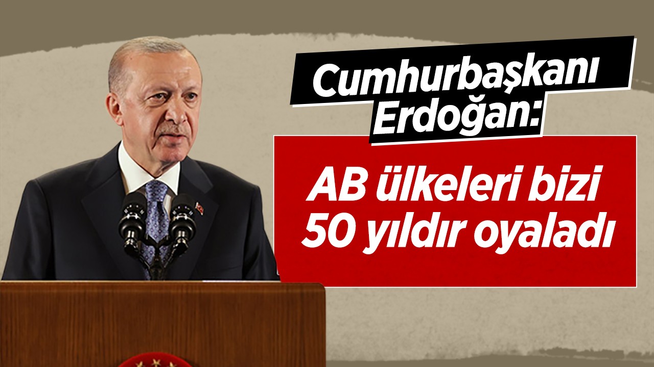 Cumhurbaşkanı Erdoğan: AB ülkeleri bizi 50 yıldır oyaladı