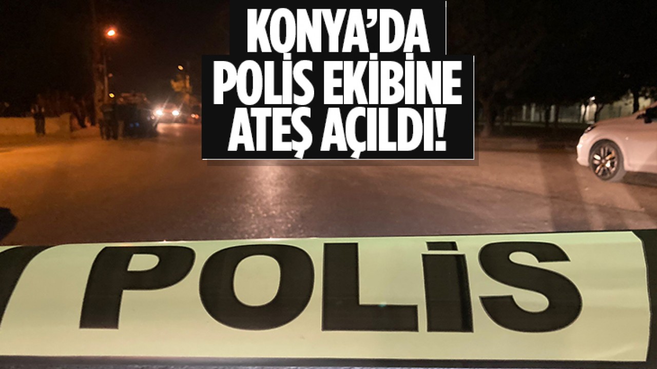 Konya'da polis ekibine ateş açıldı