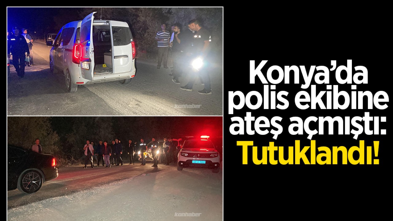 Konya'da polis ekibine ateş açmıştı: Tutuklandı!