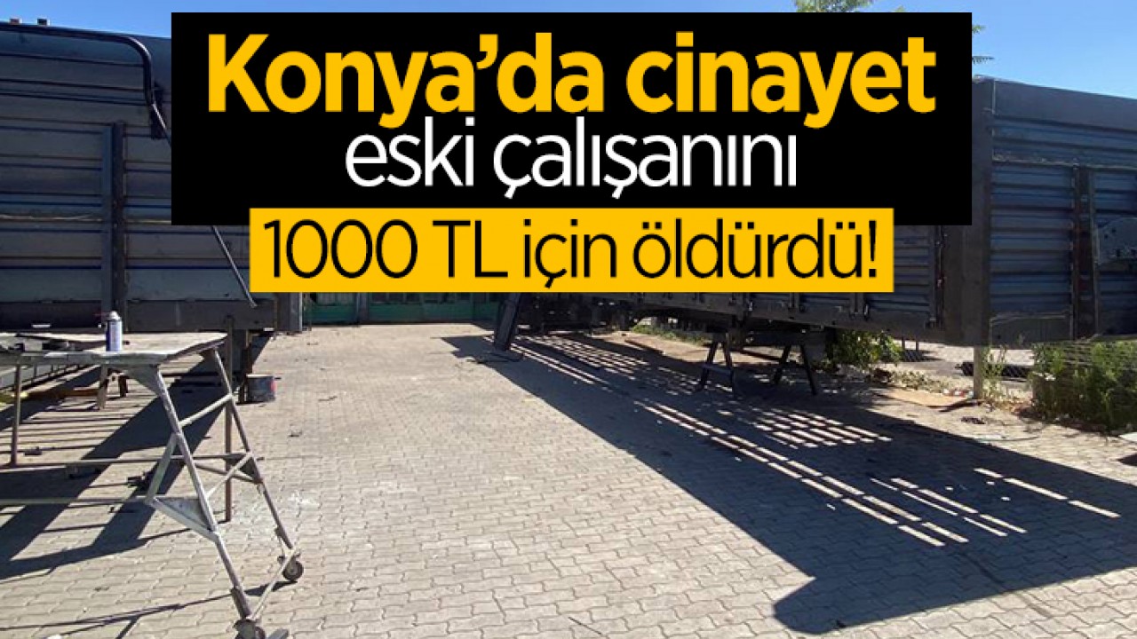 Konya'da cinayet! Eski elemanını 1000 TL için öldürdü