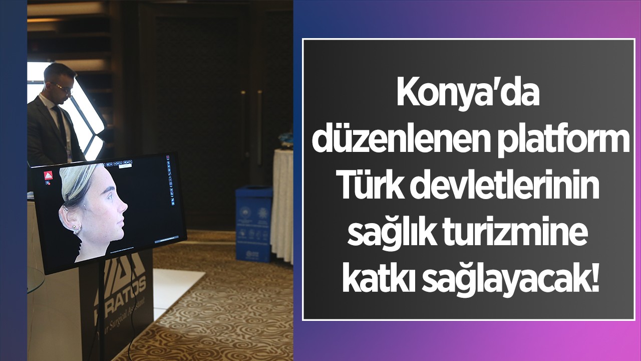Konya'da düzenlenen platform Türk devletlerinin sağlık turizmine katkı sağlayacak!