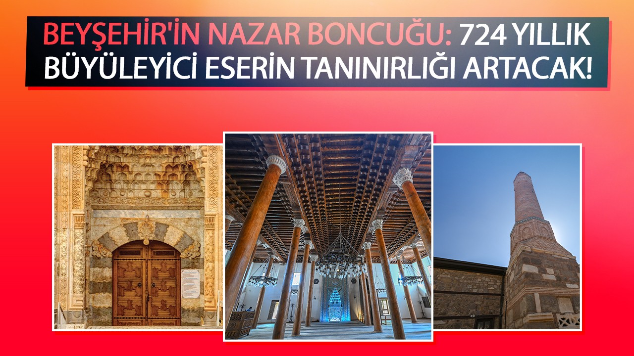 Beyşehir’in nazar boncuğu: 724 yıllık büyüleyici eserin  tanınırlığı artacak!