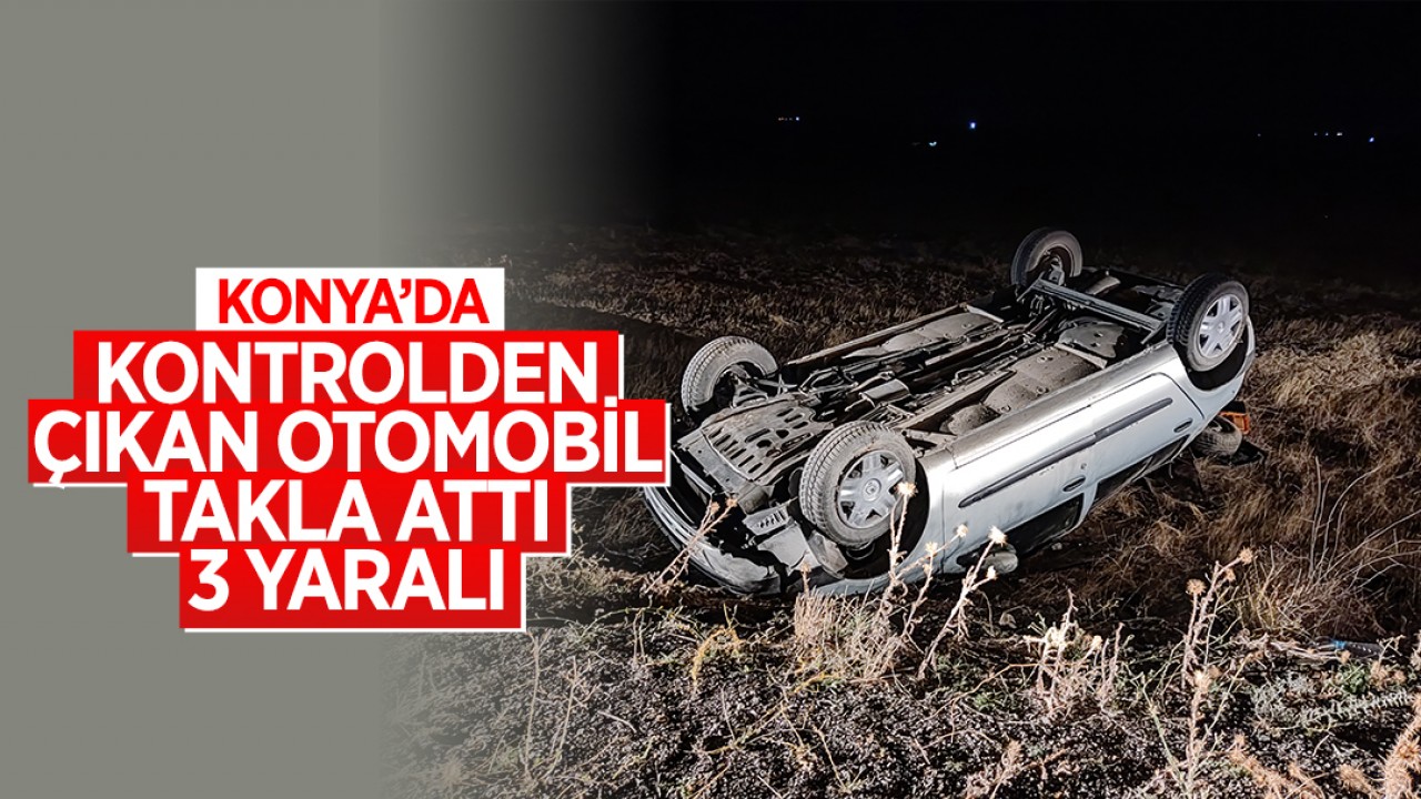 Konya'da kontrolden çıkan otomobil takla attı: 3 yaralı 