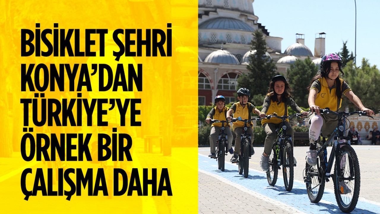 Bisiklet Şehri Konya’da Türkiye’ye örnek bir çalışma başlatıldı