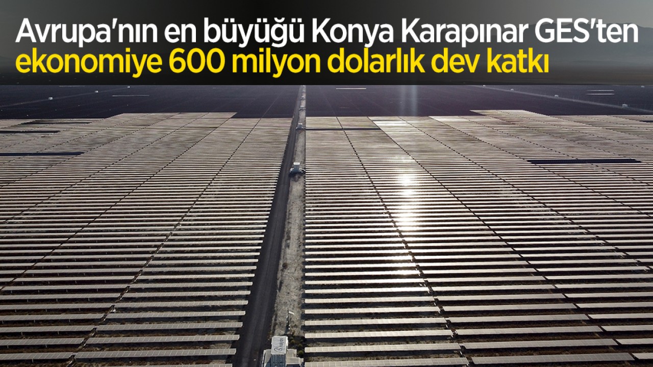 Avrupa'nın en büyüğü Konya Karapınar GES'ten ekonomiye 600 milyon dolarlık dev katkı