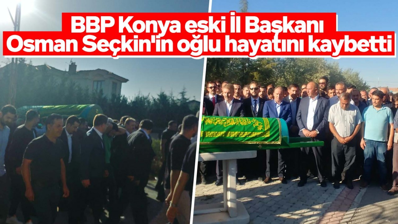 BBP Konya eski İl Başkanı Osman Seçkin'in oğlu hayatını kaybetti