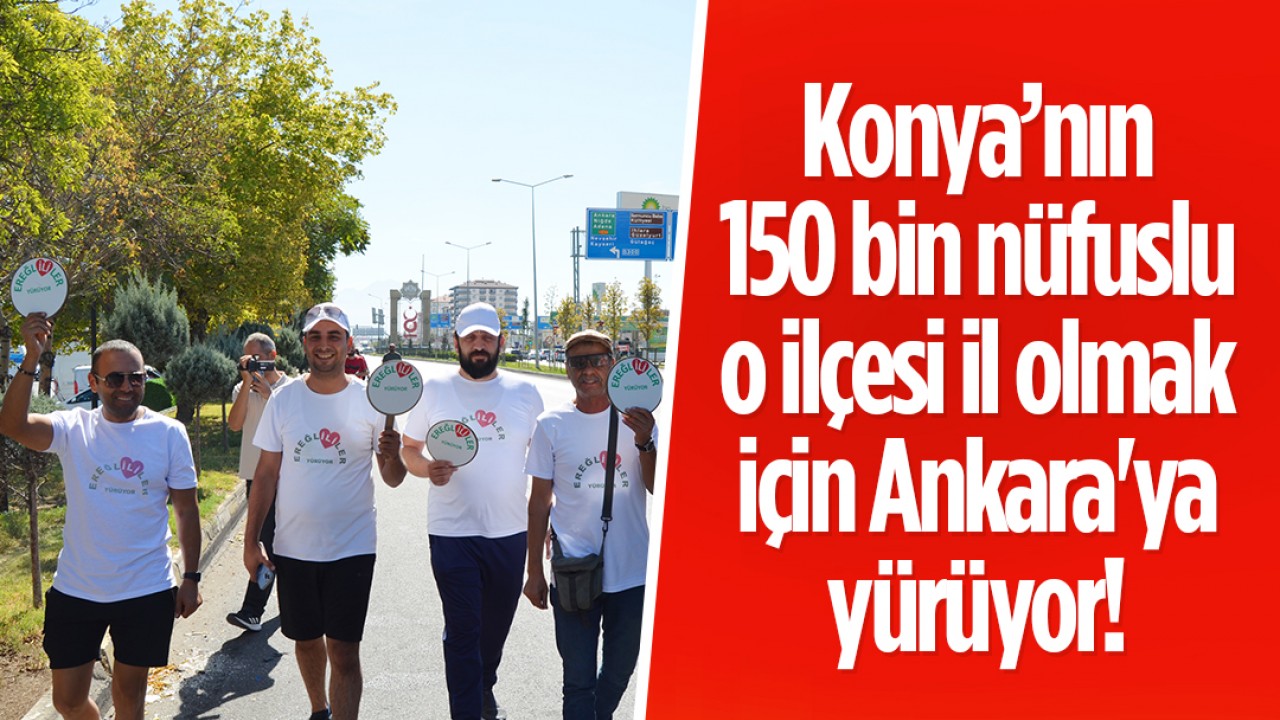 Konya’nın 150 bin nüfuslu o ilçesi il olmak için Ankara’ya yürüyor!
