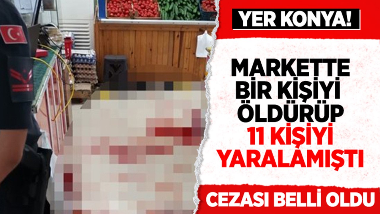 Konya'da markette bir kişiyi öldürüp 11 kişiyi yaralamıştı: Cezası belli oldu!