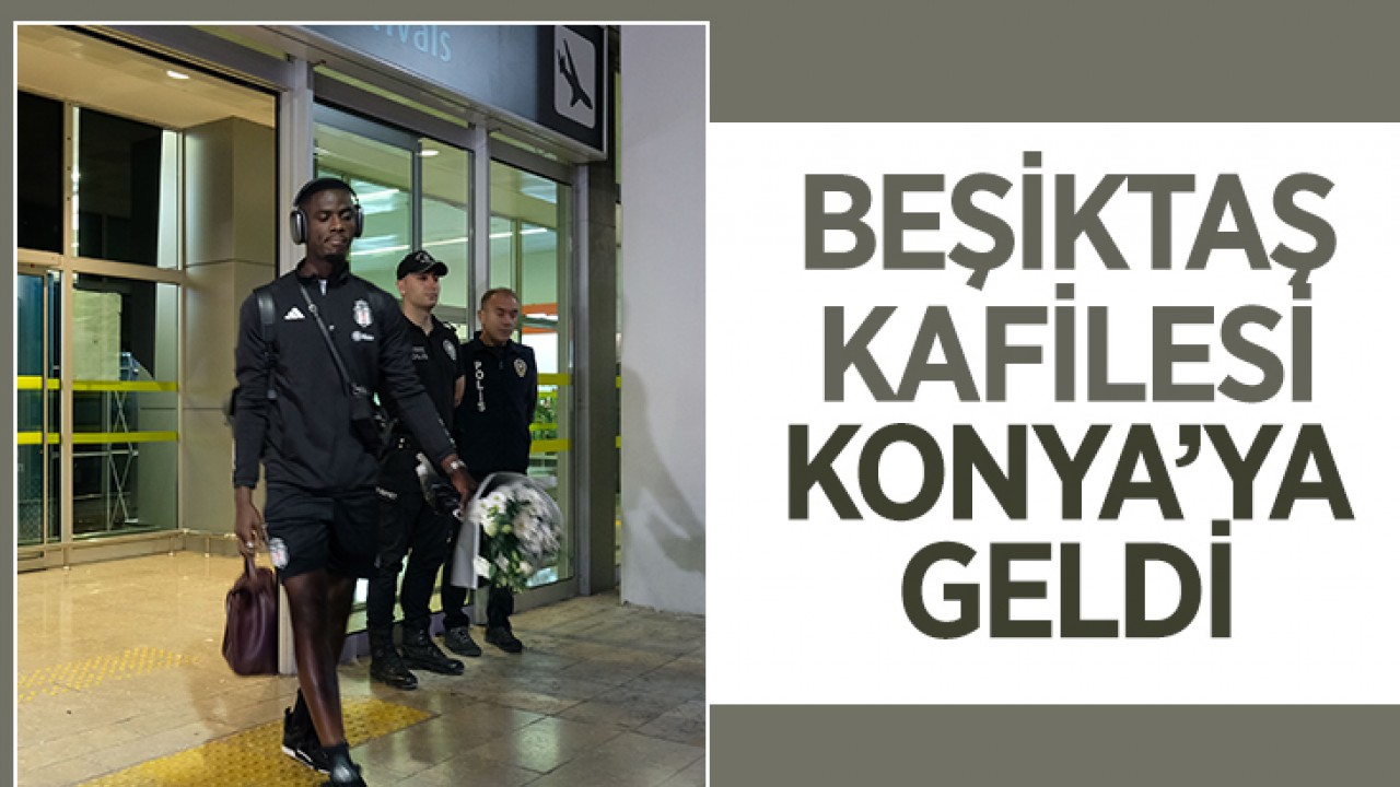 Beşiktaş kafilesi Konya'ya geldi