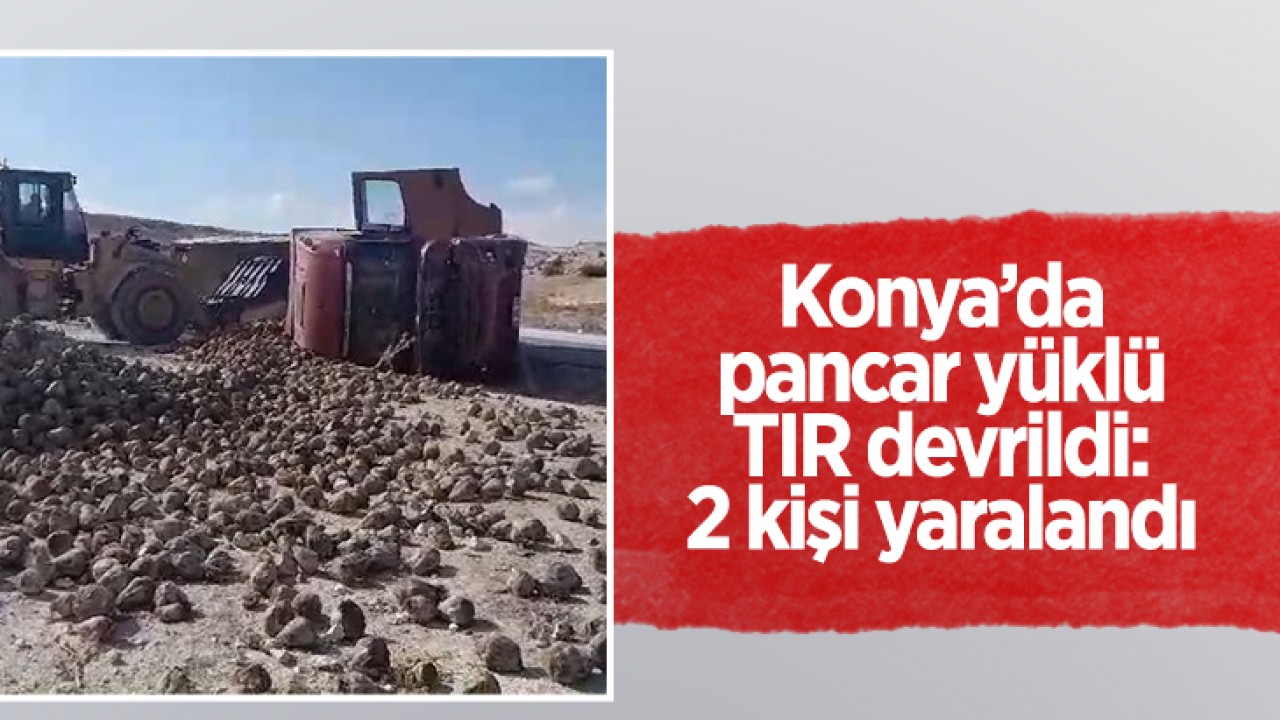 Konya'da pancar yüklü TIR devrildi: 2 kişi yaralandı