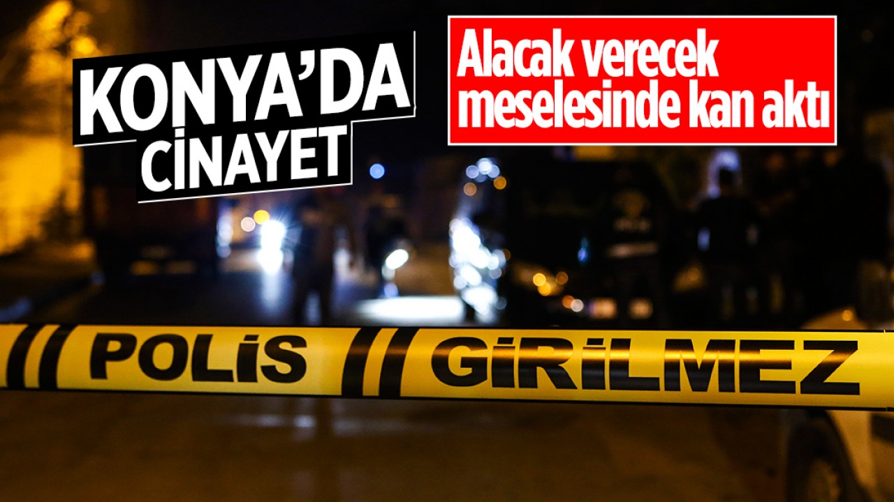 Konya'da cinayet! Alacak verecek meselesinde kan aktı