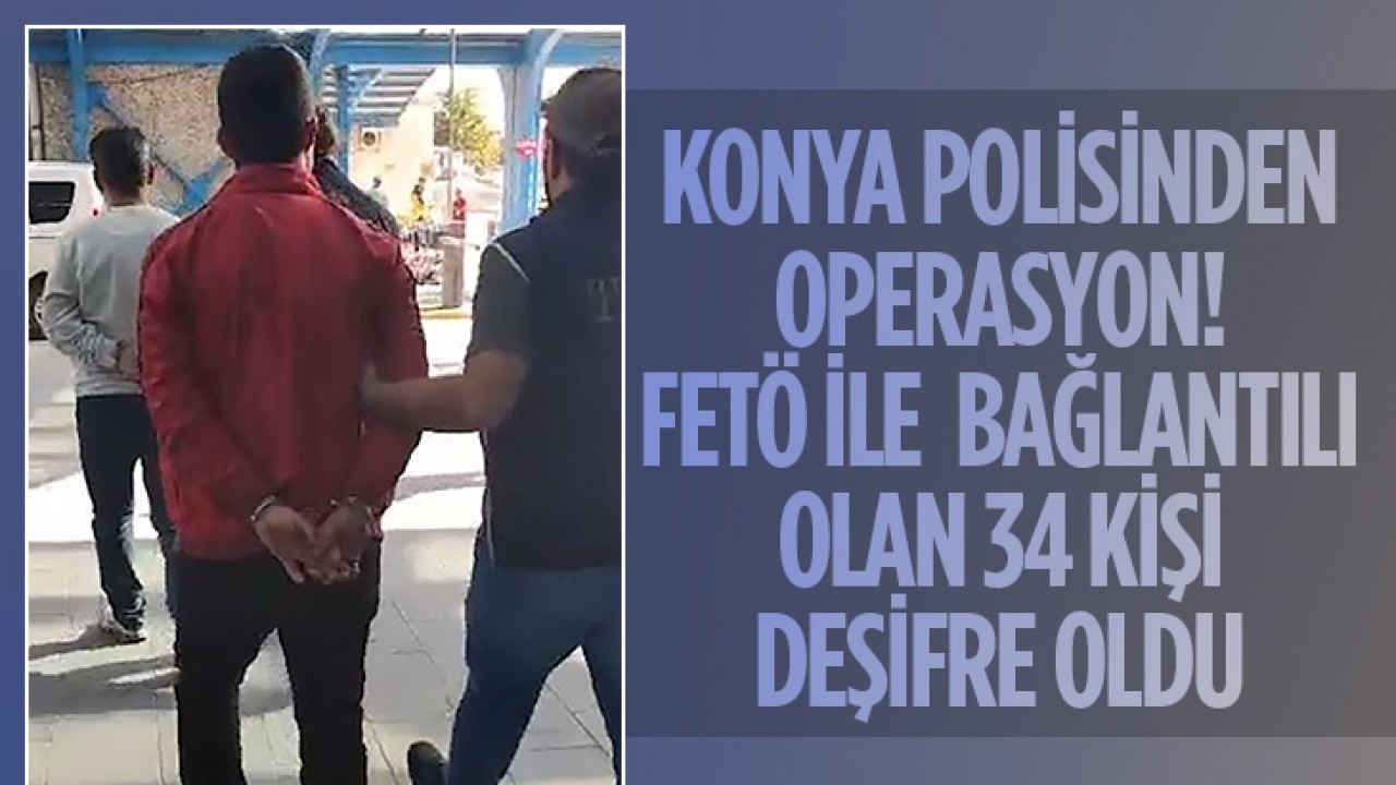 Konya polisinden operasyon! FETÖ ile bağlantılı olan 34 kişi deşifre oldu